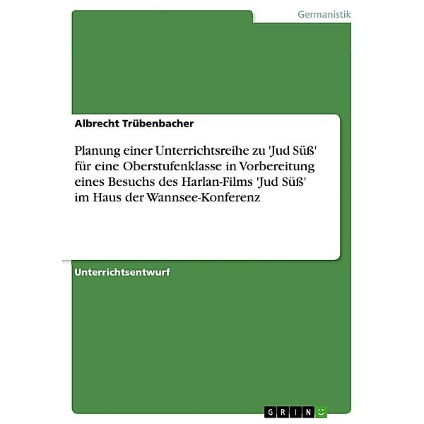 Planung einer Unterrichtsreihe zu 'Jud Süss' für eine Oberstufenklasse in Vorbereitung eines Besuchs des Harlan-Films 'Jud Süss' im Haus der Wannsee-Konferenz, Albrecht Trübenbacher