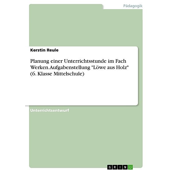 Planung einer Unterrichtsstunde im Fach Werken. Aufgabenstellung Löwe aus Holz (6. Klasse Mittelschule), Kerstin Reule