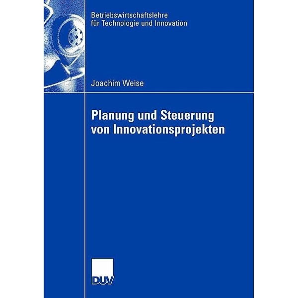 Planung und Steuerung von Innovationsprojekten / Betriebswirtschaftslehre für Technologie und Innovation Bd.59, Joachim Weise