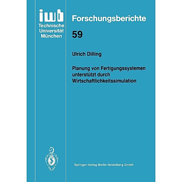 Planung von Fertigungssystemen unterstützt durch Wirtschaftlichkeitssimulation / iwb Forschungsberichte Bd.59, Ulrich Dilling