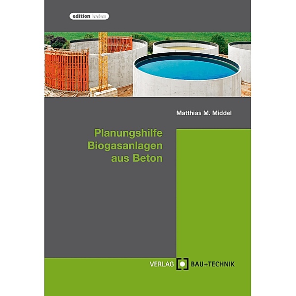 Planungshilfe Biogasanlagen aus Beton / edition beton, Matthias Middel, Harald Feldmann, Florian Pelzer, Thomas Richter, Michael Stahl