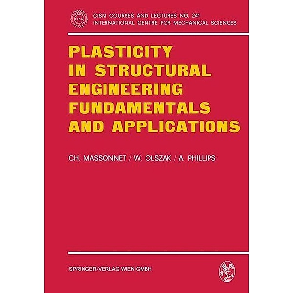 Plasticity in Structural Engineering, Fundamentals and Applications / CISM International Centre for Mechanical Sciences Bd.241, Ch. Massonnet, W. Olszak, A. Phillips
