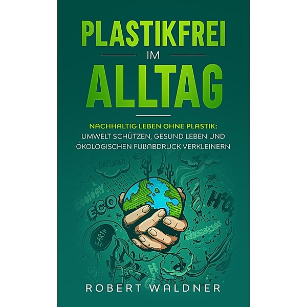 PLASTIKFREI IM ALLTAG - Nachhaltig leben ohne Plastik, Robert Waldner