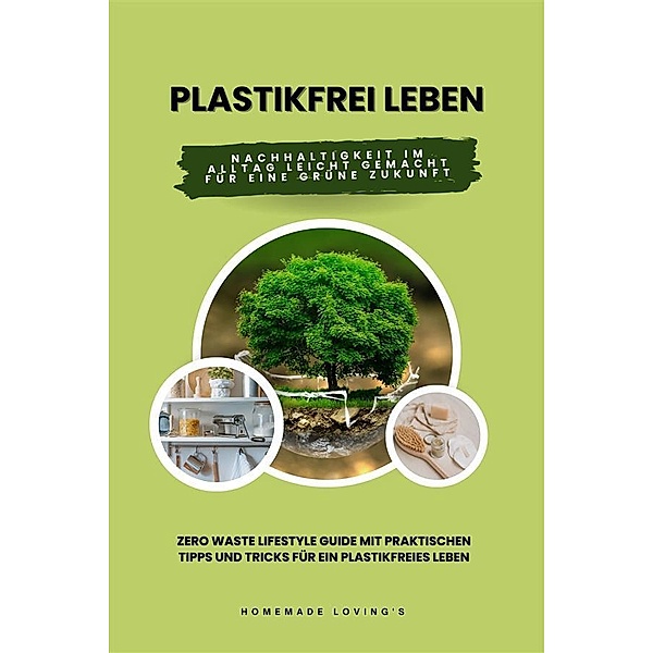 Plastikfrei leben: Nachhaltigkeit im Alltag leicht gemacht für eine grüne Zukunft (Zero Waste Lifestyle Guide mit praktischen Tipps und Tricks für ein plastikfreies Leben), HOMEMADE LOVING'S