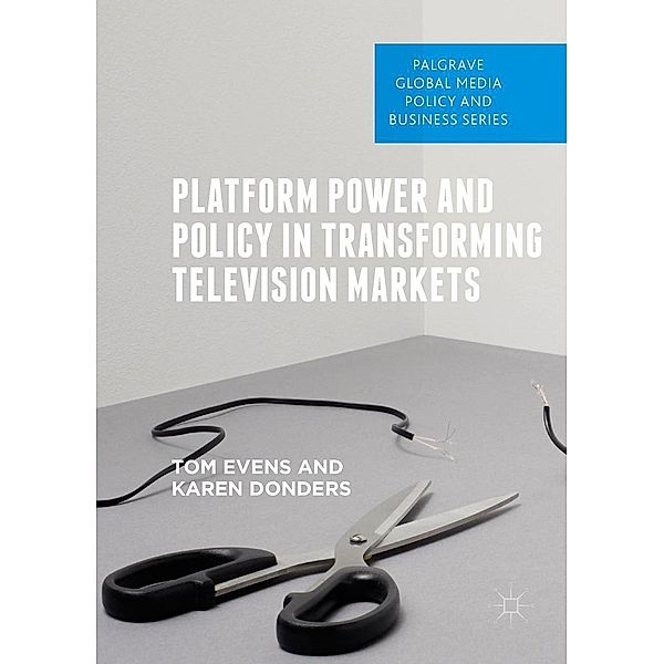 Platform Power and Policy in Transforming Television Markets / Palgrave Global Media Policy and Business, Tom Evens, Karen Donders