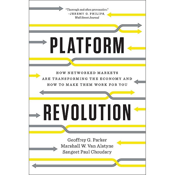 Platform Revolution: How Networked Markets Are Transforming the Economy and How to Make Them Work for You, Geoffrey G. Parker, Marshall W. van Alstyne, Sangeet Paul Choudary