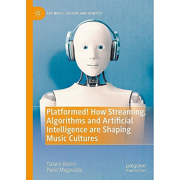 Platformed! How Streaming, Algorithms and Artificial Intelligence are Shaping Music Cultures / Pop Music, Culture and Identity, Tiziano Bonini, Paolo Magaudda