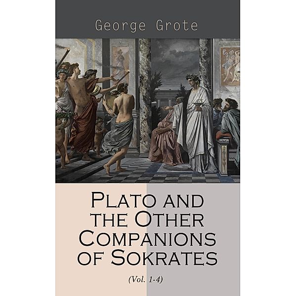 Plato and the Other Companions of Sokrates (Vol. 1-4), George Grote