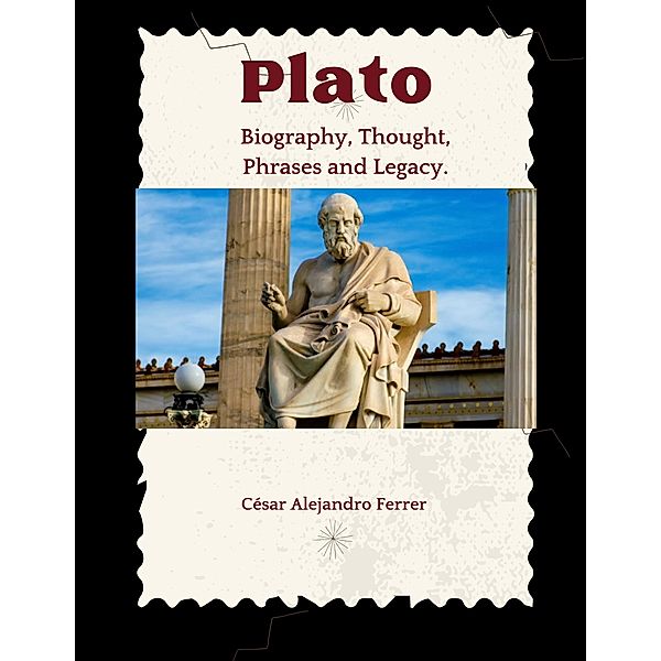 Plato : Biography , Thought, Phrases and Legacy, Cesar Alejandro Ferrer