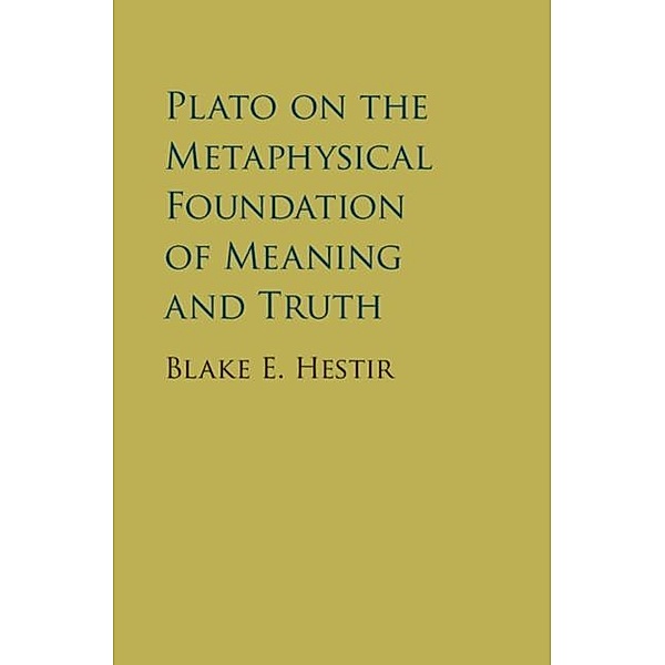 Plato on the Metaphysical Foundation of Meaning and Truth, Blake E. Hestir