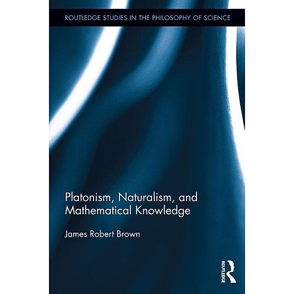 Platonism, Naturalism, and Mathematical Knowledge, James Robert Brown