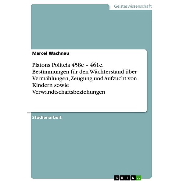 Platons Politeia 458e - 461e. Bestimmungen für den Wächterstand über Vermählungen, Zeugung und Aufzucht von Kindern sowie Verwandtschaftsbeziehungen, Marcel Wachnau