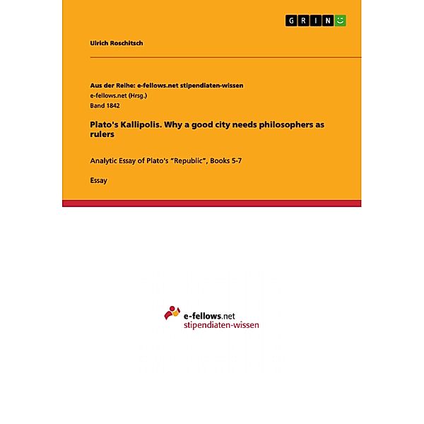 Plato's Kallipolis. Why a good city needs philosophers as rulers / Aus der Reihe: e-fellows.net stipendiaten-wissen Bd.Band 1842, Ulrich Roschitsch