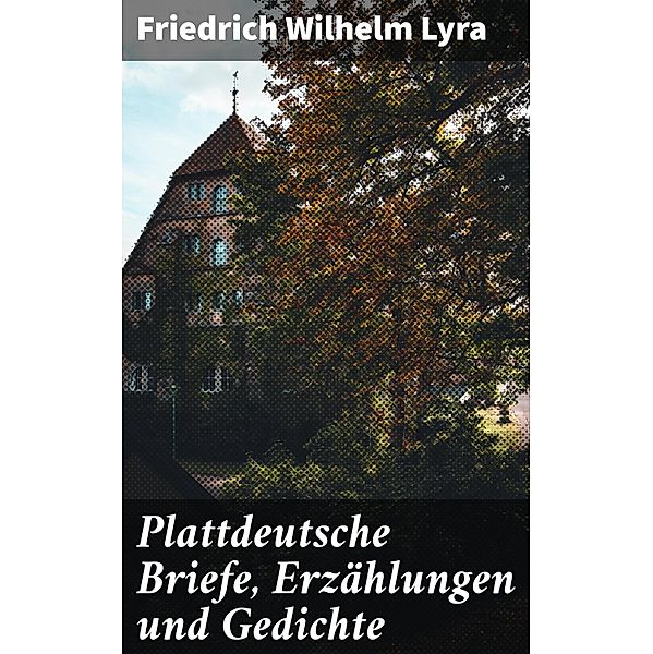 Plattdeutsche Briefe, Erzählungen und Gedichte, Friedrich Wilhelm Lyra