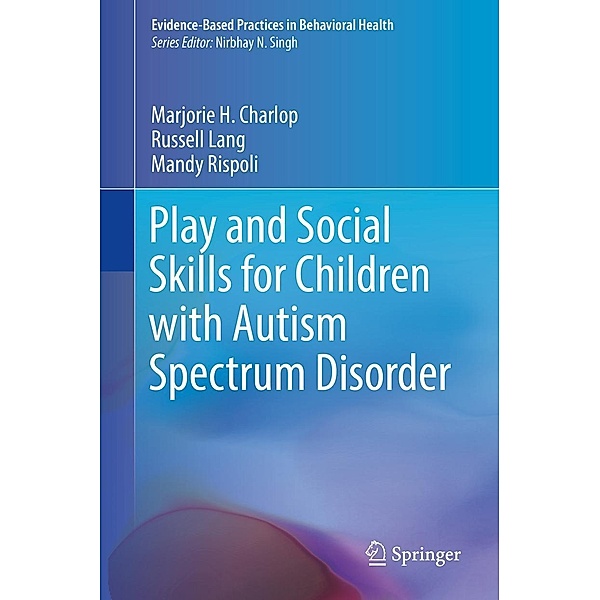 Play and Social Skills for Children with Autism Spectrum Disorder / Evidence-Based Practices in Behavioral Health, Marjorie H. Charlop, Russell Lang, Mandy Rispoli