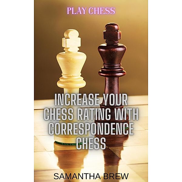 Play Chess: Increase Your Chess Rating with Correspondence Chess, Samantha Brew