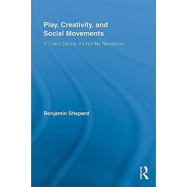 Play, Creativity, and Social Movements / Routledge Advances in Sociology, Benjamin Shepard