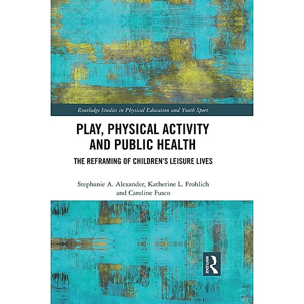 Play, Physical Activity and Public Health, Stephanie A. Alexander, Katherine L. Frohlich, Caroline Fusco
