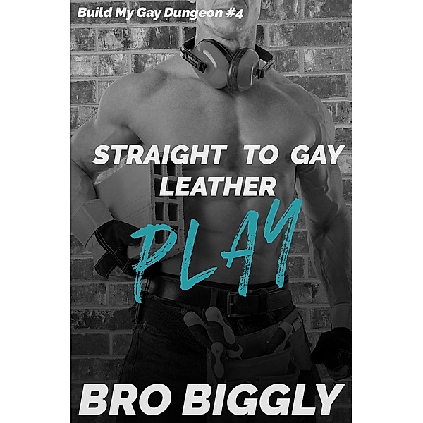 Play: Straight to Gay Leather (Build My Gay Dungeon, #4) / Build My Gay Dungeon, Bro Biggly
