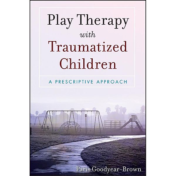 Play Therapy with Traumatized Children, Paris Goodyear-Brown