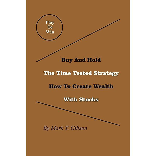 Play To Win. Buy And Hold. The Time Tested Strategy., Mark T. Gibson
