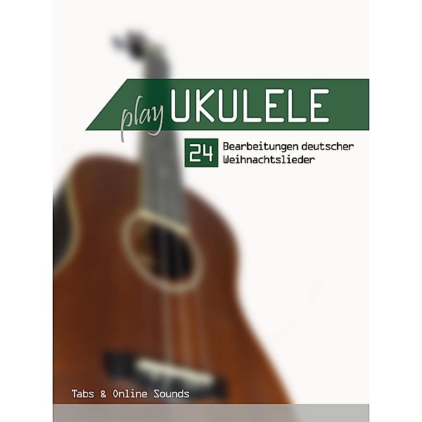 Play Ukulele - 24 Bearbeitungen deutscher Weihnachtslieder, Reynhard Boegl, Bettina Schipp