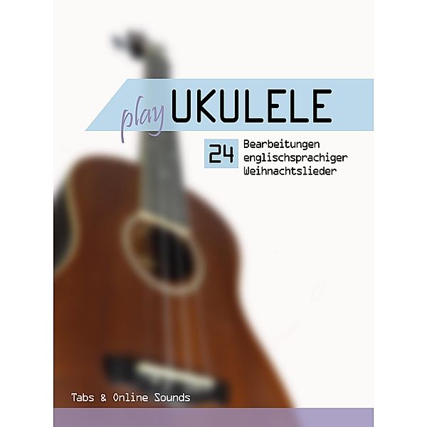 Play Ukulele - 24 Bearbeitungen englischsprachiger Weihnachtslieder, Reynhard Boegl, Bettina Schipp
