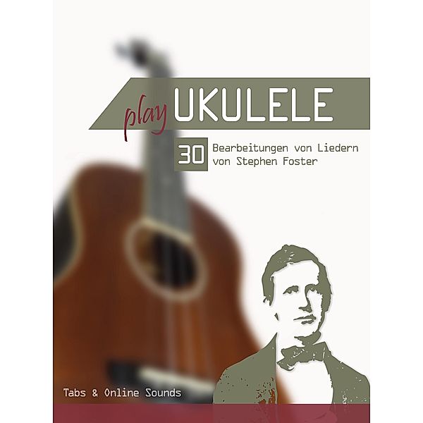 Play Ukulele - 30 Bearbeitungen von Liedern von Stephen Foster, Reynhard Boegl, Bettina Schipp