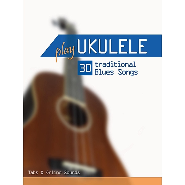 Play Ukulele - 30 traditional Blues Songs, Reynhard Boegl, Bettina Schipp