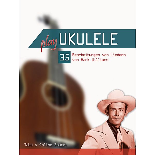 Play Ukulele - 35 Bearbeitungen von Liedern von Hank Williams, Reynhard Boegl, Bettina Schipp