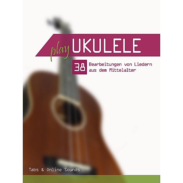 Play Ukulele - 38 Bearbeitungen von Liedern aus dem Mittelalter, Reynhard Boegl, Bettina Schipp