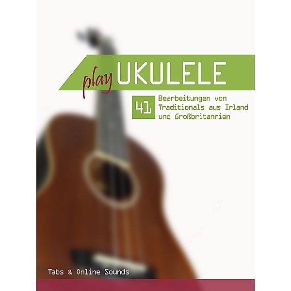 Play Ukulele - 41 Bearbeitungen von Traditionals aus Irland und Großbritannien, Reynhard Boegl, Bettina Schipp