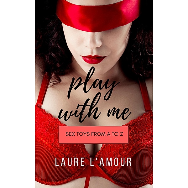 Play With Me: Sex Toys from A to Z (Sexy Self-Help, #2) / Sexy Self-Help, Laure L'Amour