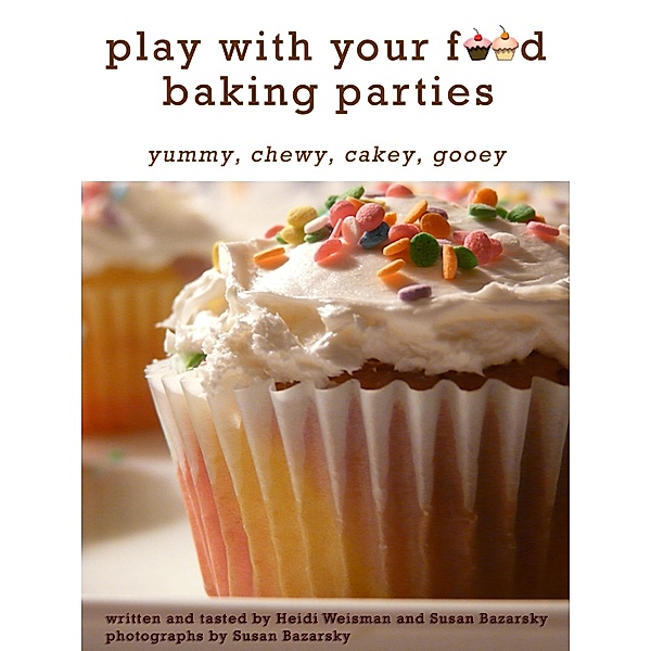 Play With Your Food Baking Parties / Susan Bazarsky & Heidi Weisman, Susan Bazarsky & Heidi Weisman