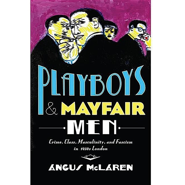 Playboys and Mayfair Men: Crime, Class, Masculinity, and Fascism in 1930s London, Angus McLaren