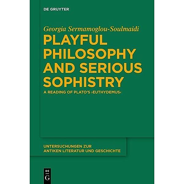 Playful Philosophy and Serious Sophistry / Untersuchungen zur antiken Literatur und Geschichte Bd.115, Georgia Sermamoglou-Soulmaidi