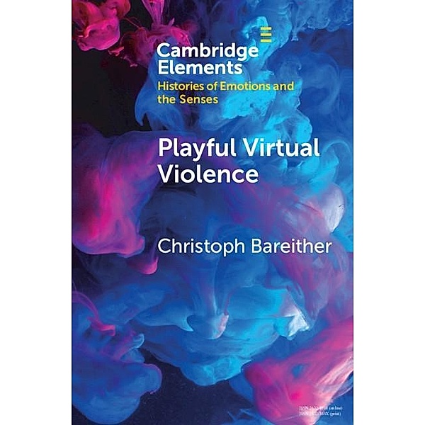 Playful Virtual Violence / Elements in Histories of Emotions and the Senses, Christoph Bareither