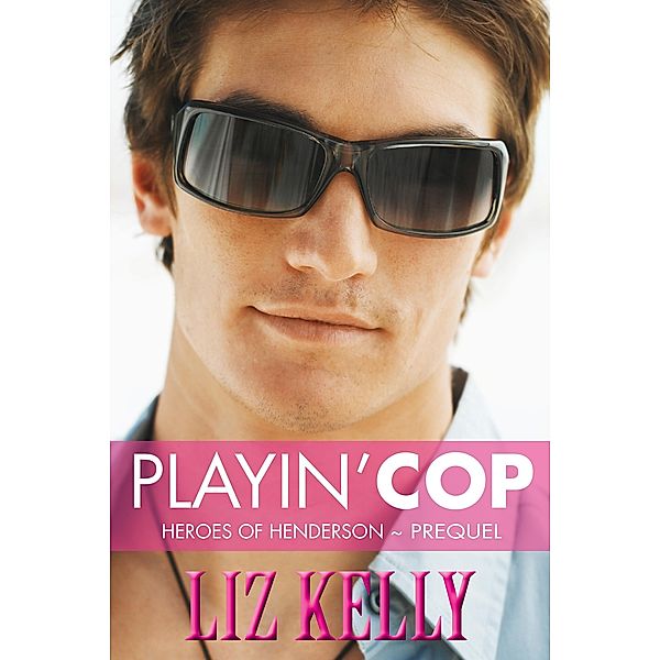 Playin' Cop (Heroes of Henderson ~ Prequel) / Liz Kelly, Liz Kelly