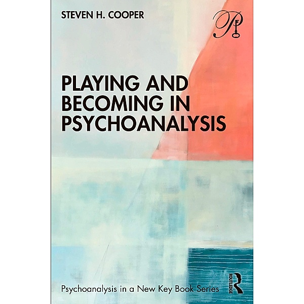Playing and Becoming in Psychoanalysis, Steven H. Cooper