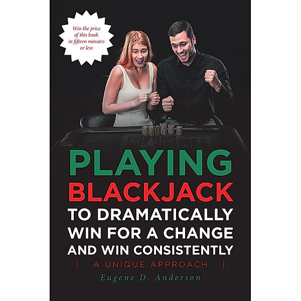 Playing Blackjack To Dramatically Win For A Change and Win Consistently, Eugene D. Anderson
