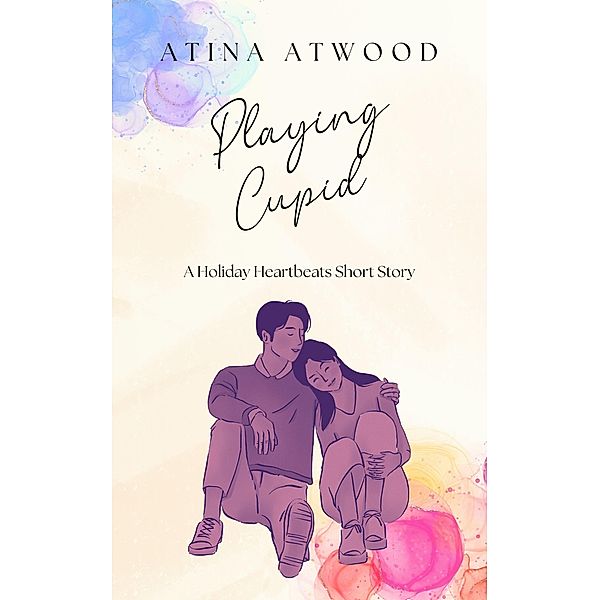 Playing Cupid. A Holiday Heartbeats Short Story. / Holiday Heartbeats, Atina Atwood