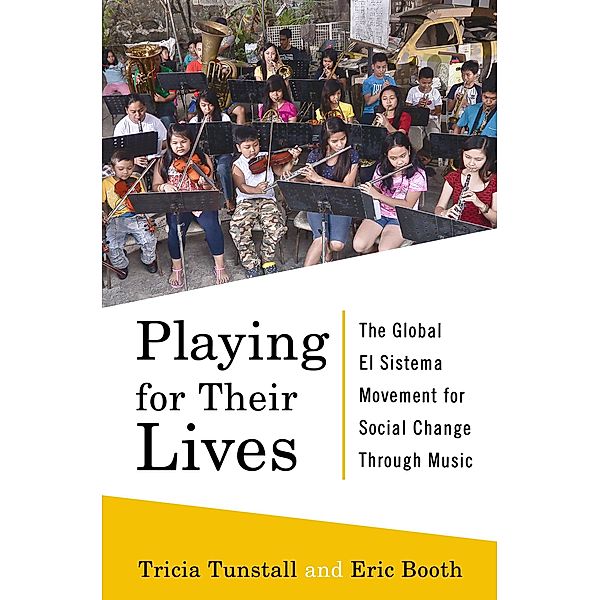Playing for Their Lives: The Global El Sistema Movement for Social Change Through Music, Eric Booth, Tricia Tunstall