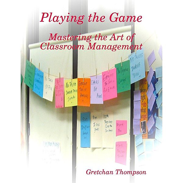 Playing the Game - Mastering the Art of Classroom Management, Gretchan Thompson