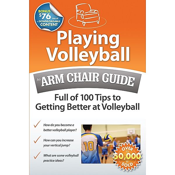 Playing Volleyball: An Arm Chair Guide Full of 100 Tips to Getting Better at Volleyball / Arm Chair Guides, Arm Chair Guides