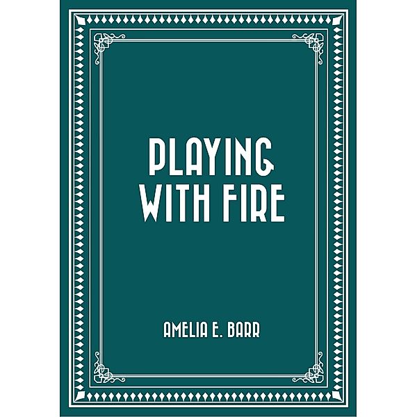 Playing With Fire, Amelia E. Barr