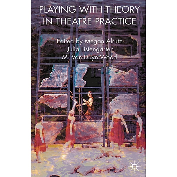 Playing with Theory in Theatre Practice, Megan Alrutz, Julia Listengarten, M. Van Duyn Wood