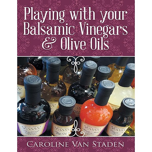Playing With Your Balsamic Vinegars & Olive Oils, Caroline van Staden