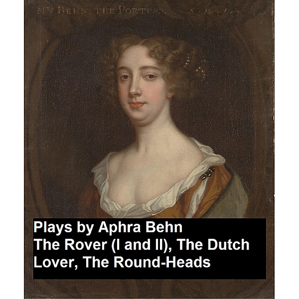 Plays by Aphra Behn - The Rover (I and II), the Dutch Lover, the Round-Heads, Aphra Behn