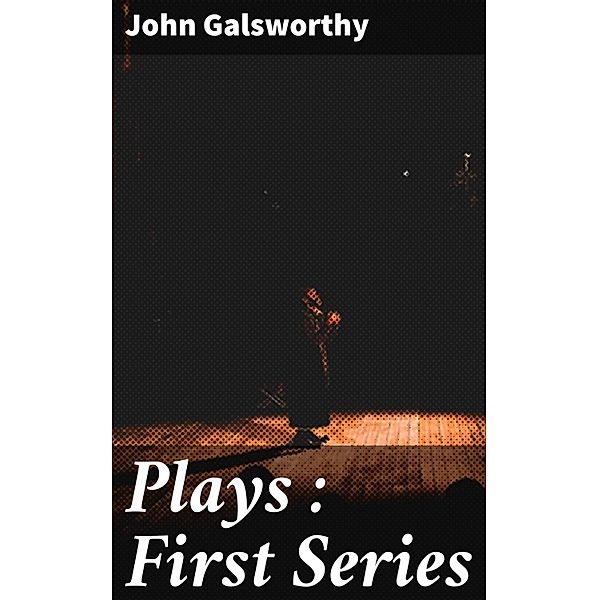 Plays : First Series, John Galsworthy