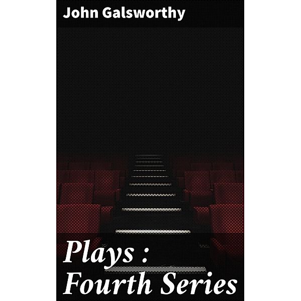 Plays : Fourth Series, John Galsworthy